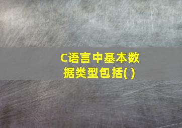 C语言中基本数据类型包括( )